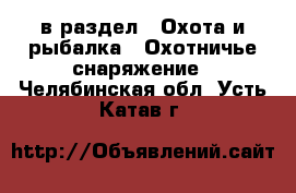  в раздел : Охота и рыбалка » Охотничье снаряжение . Челябинская обл.,Усть-Катав г.